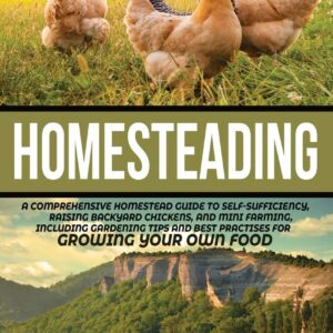 Homesteading: A Comprehensive Homestead Guide to Self-Sufficiency